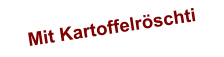 Mit Kartoffelröschti